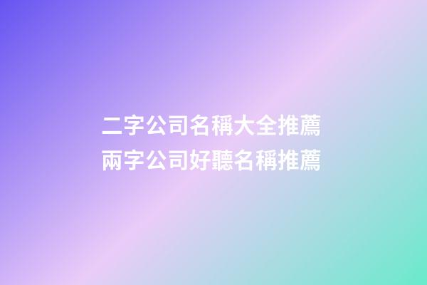 二字公司名稱大全推薦 兩字公司好聽名稱推薦-第1張-公司起名-玄機派